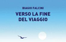 poesie e racconti. “VERSO LA FINE DEL VIAGGIO”, L’ESORDIO LETTERARIO DI BIAGIO FALCINI